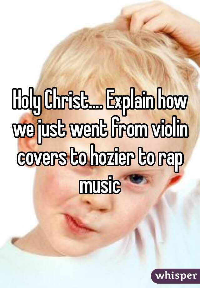 Holy Christ.... Explain how we just went from violin covers to hozier to rap music 