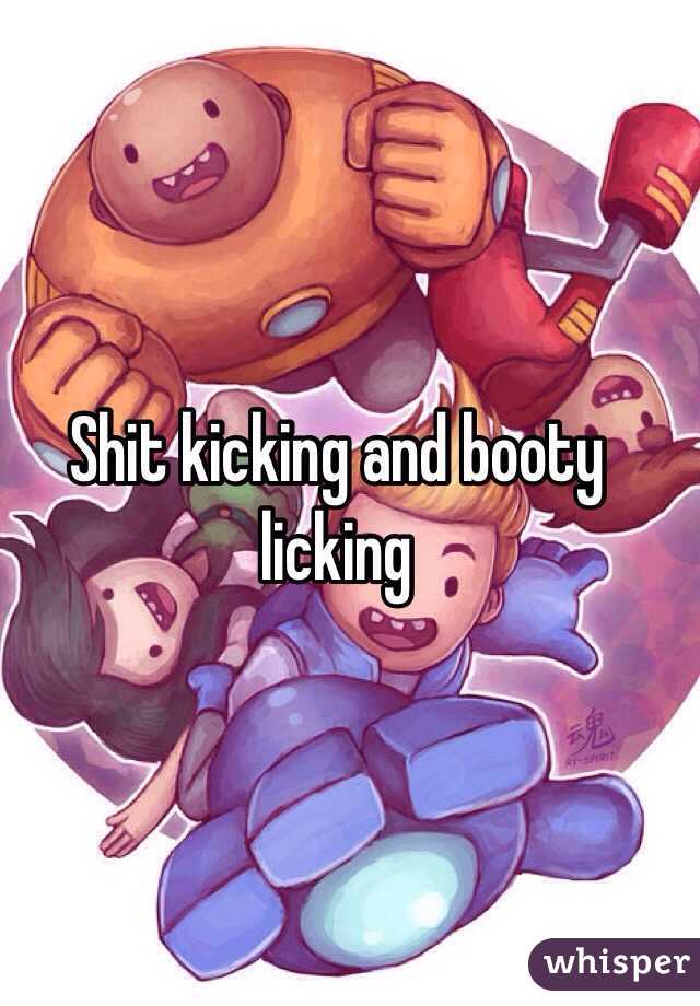 Shit kicking and booty licking