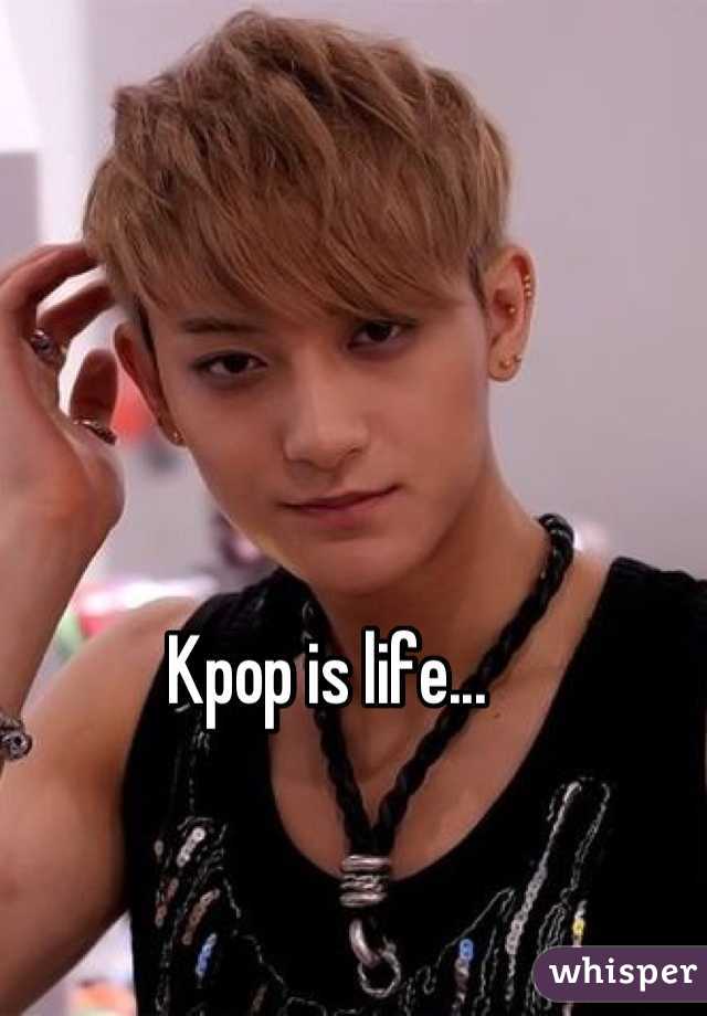 Kpop is life...
