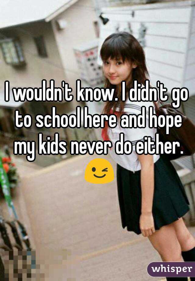 I wouldn't know. I didn't go to school here and hope my kids never do either. 😉