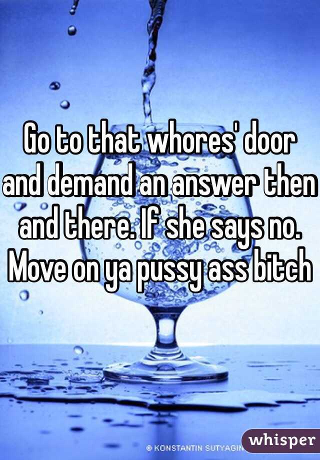 Go to that whores' door and demand an answer then and there. If she says no. Move on ya pussy ass bitch