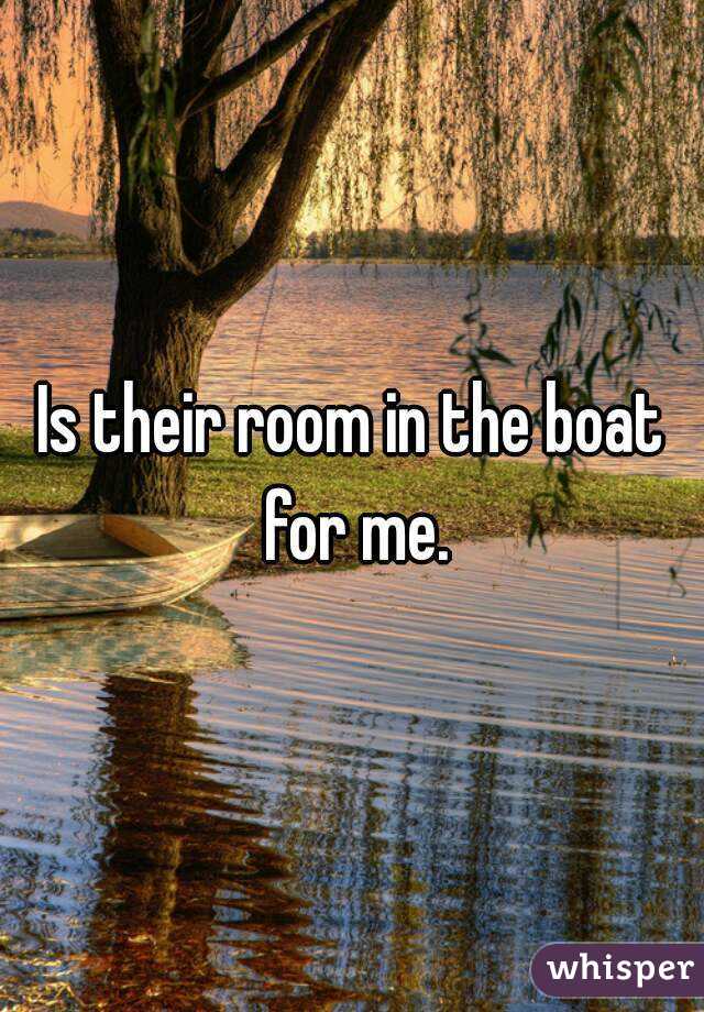 Is their room in the boat for me.