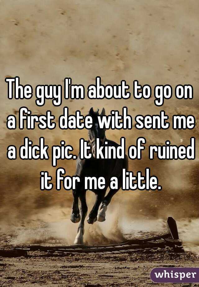 The guy I'm about to go on a first date with sent me a dick pic. It kind of ruined it for me a little.