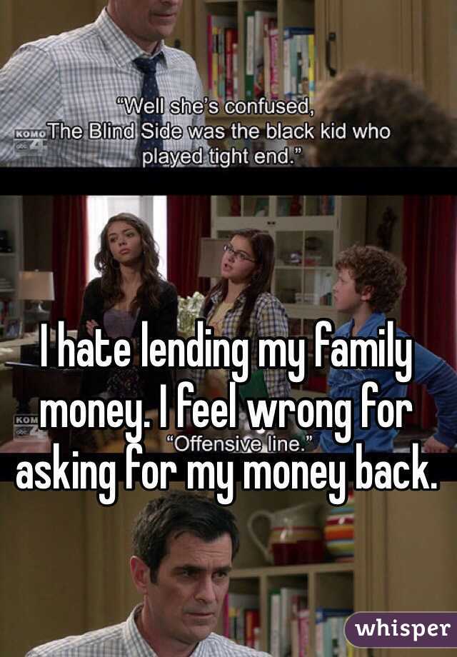 I hate lending my family money. I feel wrong for asking for my money back. 