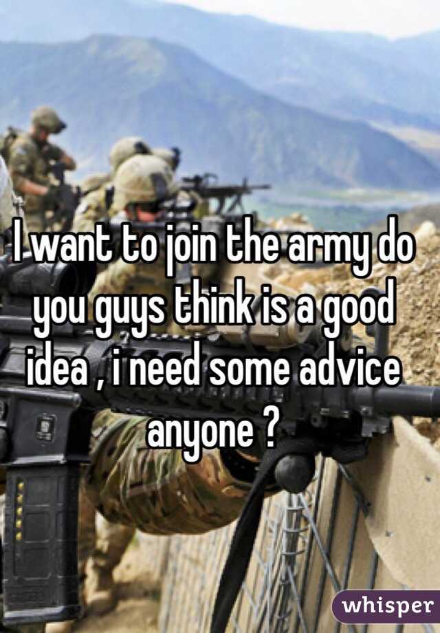 I want to join the army do you guys think is a good idea , i need some advice anyone ? 