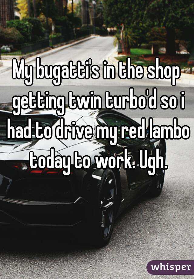 My bugatti's in the shop getting twin turbo'd so i had to drive my red lambo today to work. Ugh.