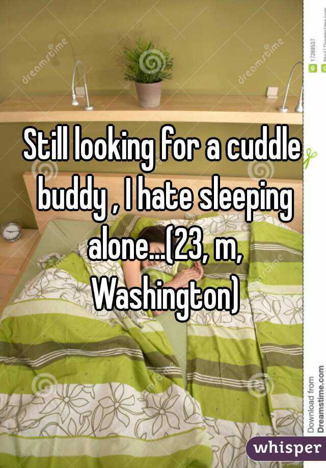 Still looking for a cuddle buddy , I hate sleeping alone...(23, m, Washington)