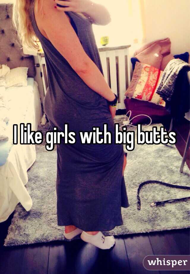 I like girls with big butts 