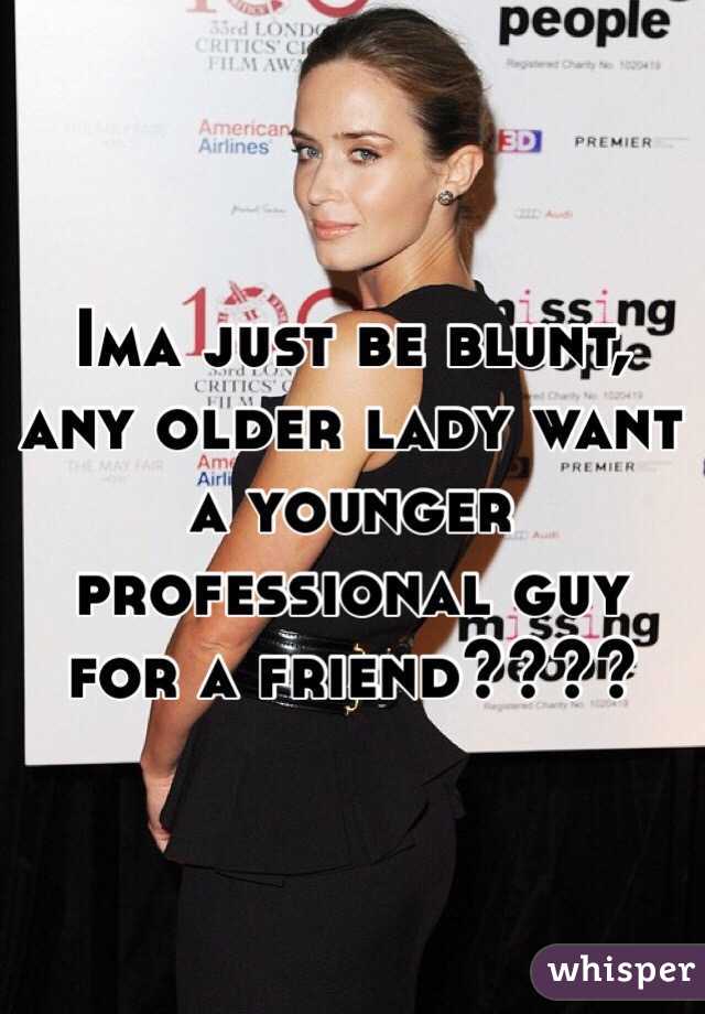 Ima just be blunt, any older lady want a younger professional guy for a friend????