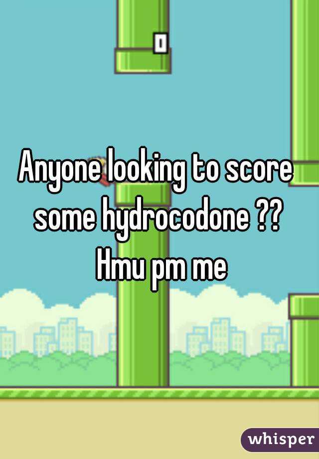Anyone looking to score  some hydrocodone ??  Hmu pm me
