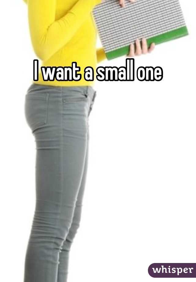 I want a small one