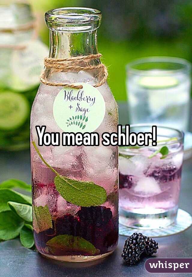 You mean schloer!
