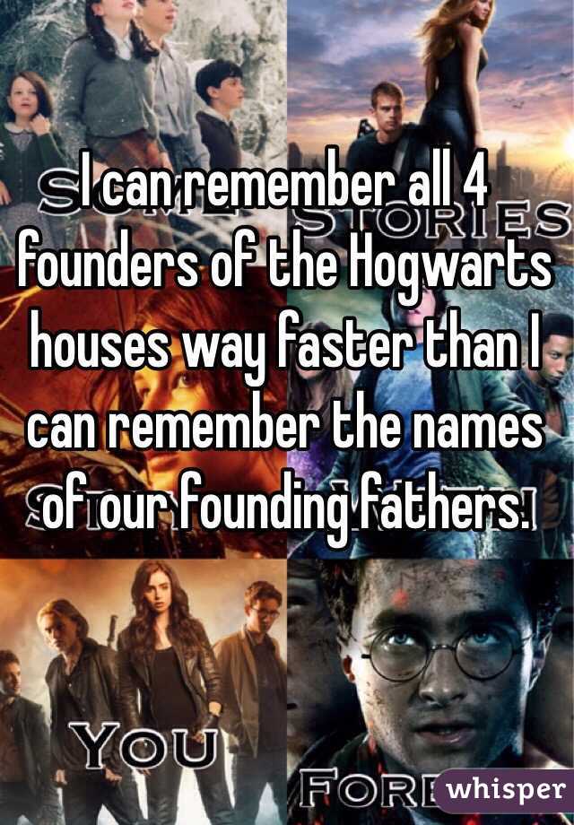 I can remember all 4 founders of the Hogwarts houses way faster than I can remember the names of our founding fathers. 