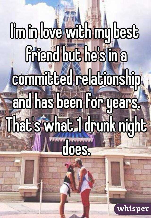 I'm in love with my best friend but he's in a committed relationship and has been for years. That's what 1 drunk night does.