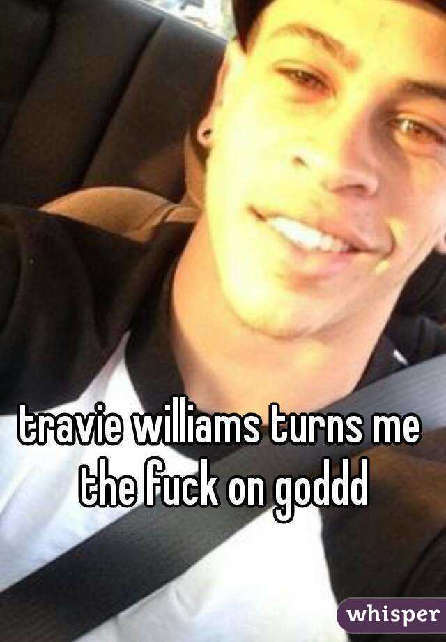 travie williams turns me the fuck on goddd
