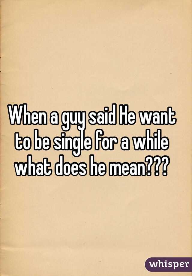 When a guy said He want to be single for a while what does he mean??? 