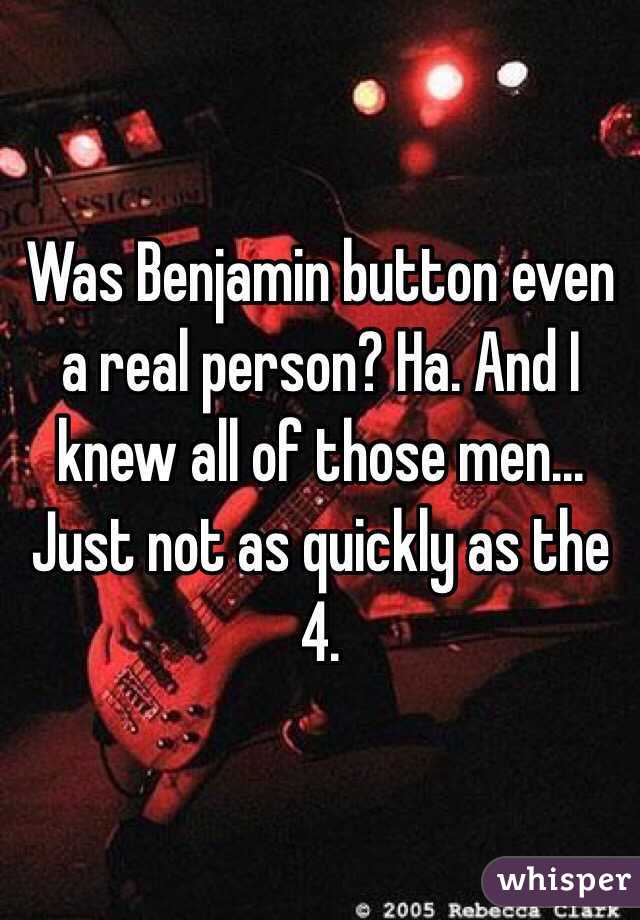 Was Benjamin button even a real person? Ha. And I knew all of those men... Just not as quickly as the 4.
