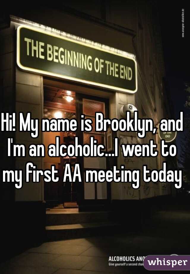Hi! My name is Brooklyn, and I'm an alcoholic...I went to my first AA meeting today 