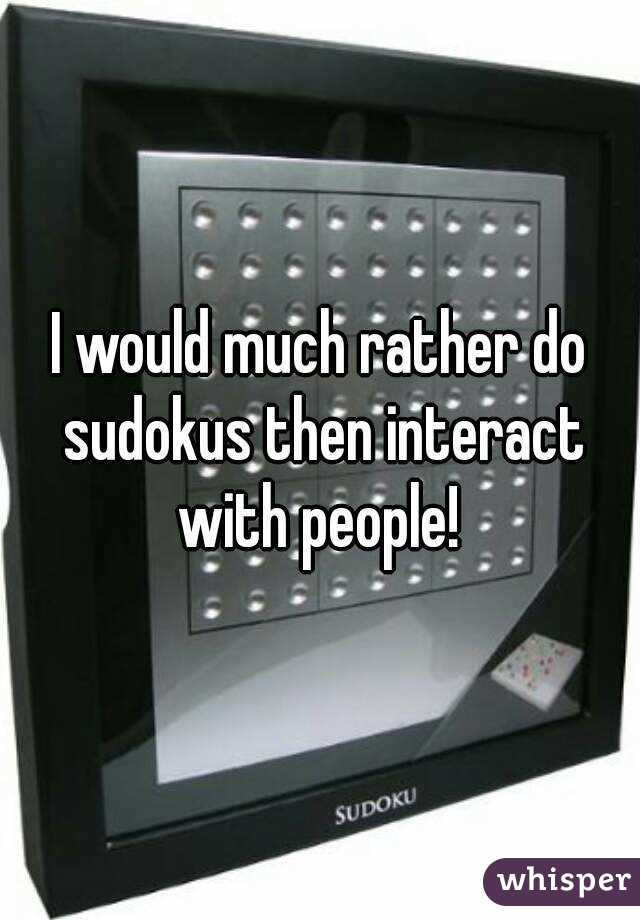 I would much rather do sudokus then interact with people! 