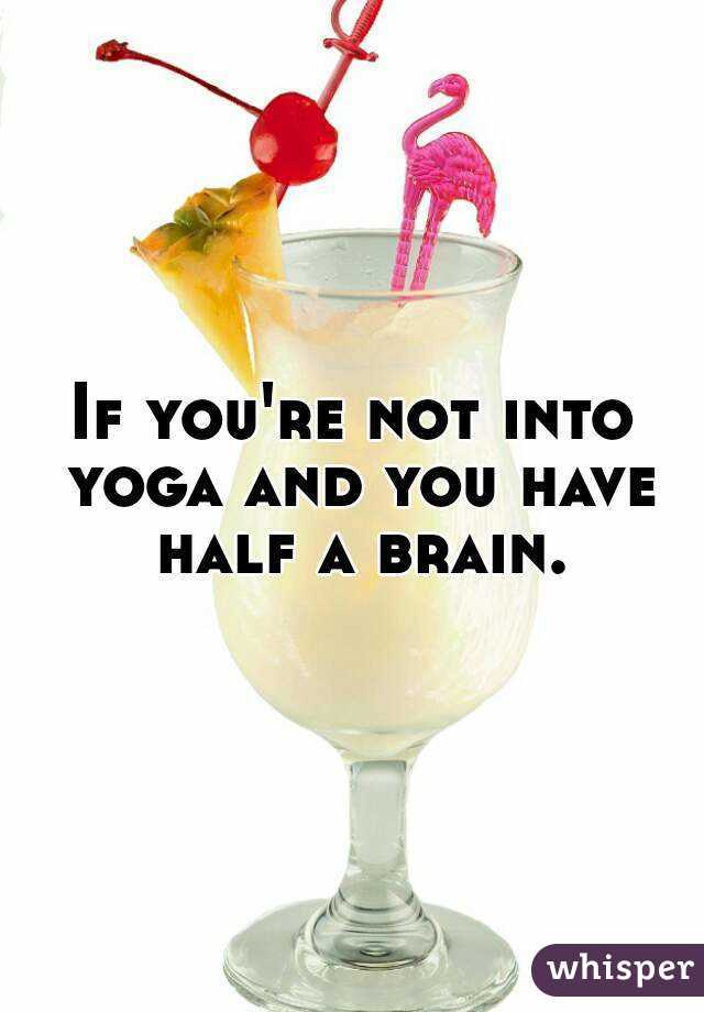 If you're not into yoga and you have half a brain.