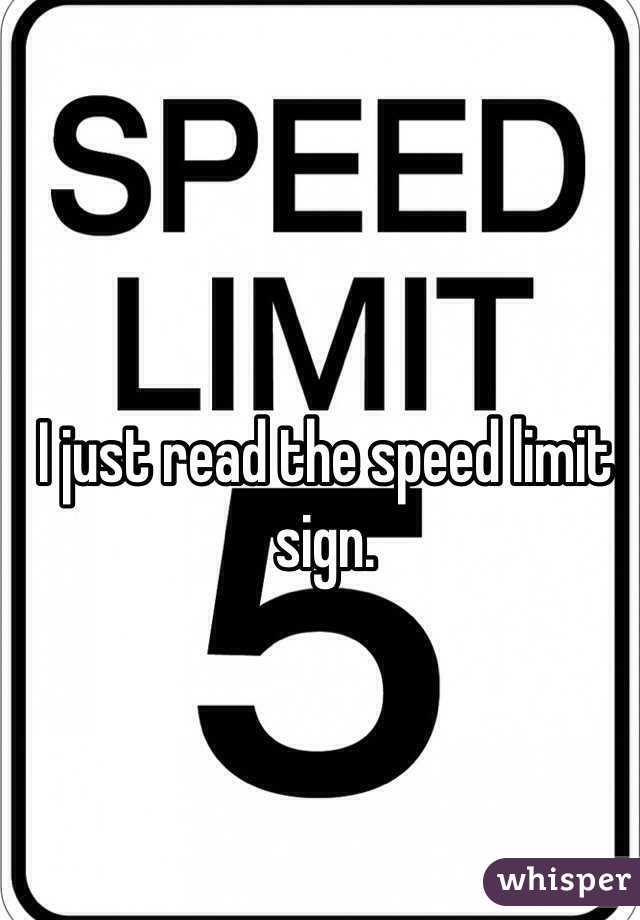 I just read the speed limit sign.