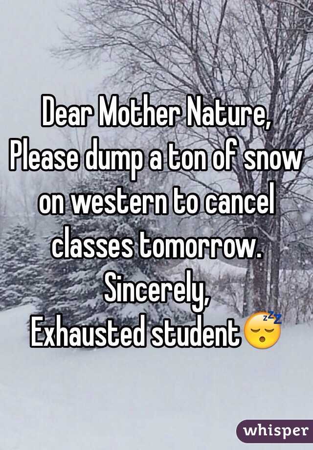 Dear Mother Nature,
Please dump a ton of snow on western to cancel classes tomorrow.
Sincerely, 
Exhausted student😴