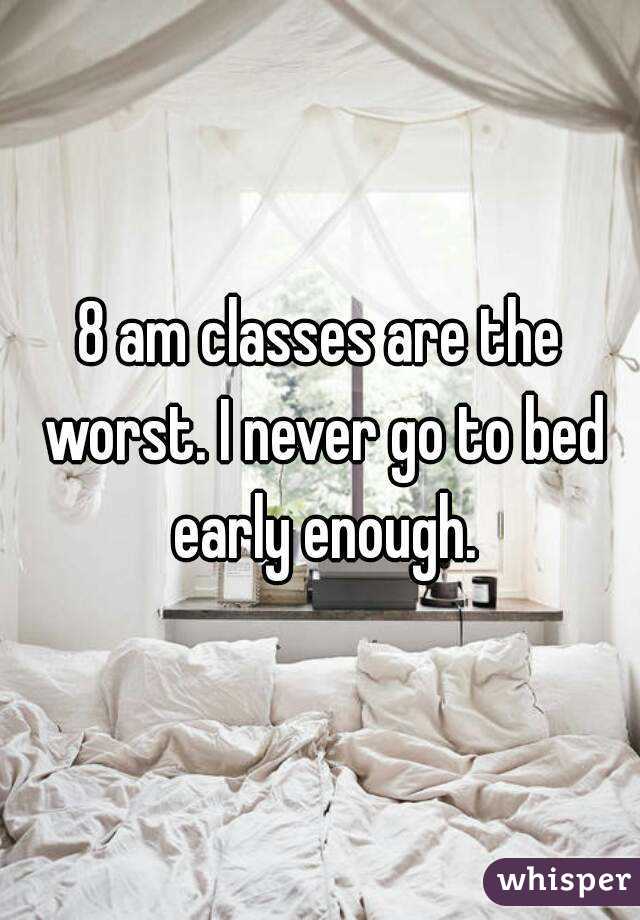 8 am classes are the worst. I never go to bed early enough.