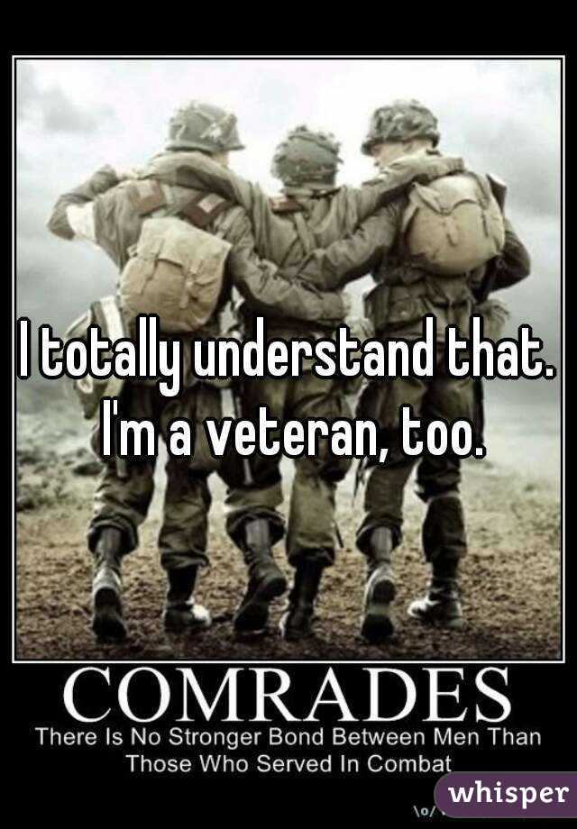 I totally understand that. I'm a veteran, too.