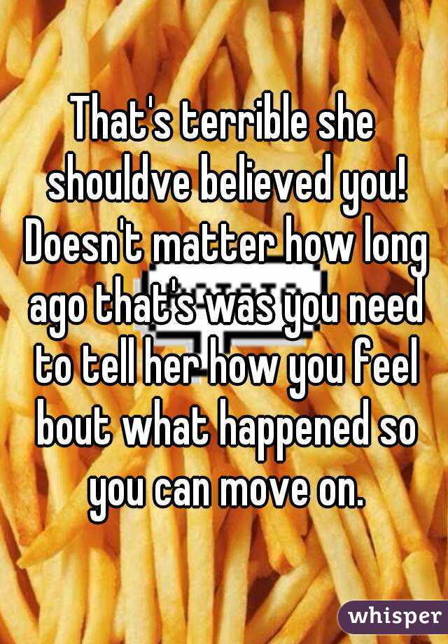 That's terrible she shouldve believed you! Doesn't matter how long ago that's was you need to tell her how you feel bout what happened so you can move on.