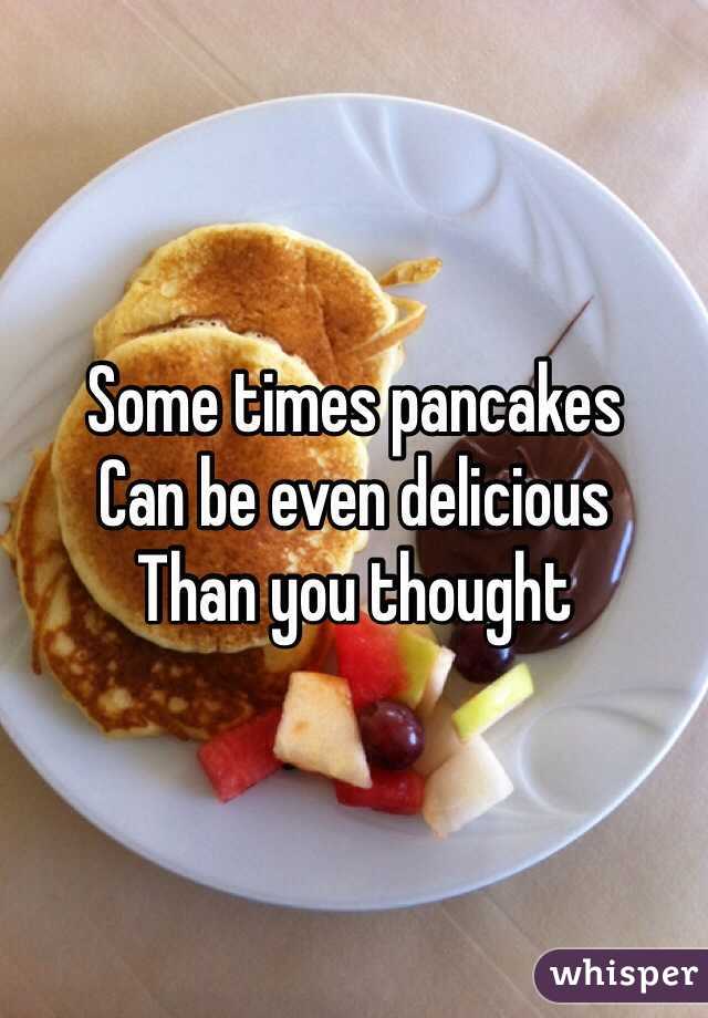 Some times pancakes
Can be even delicious 
Than you thought