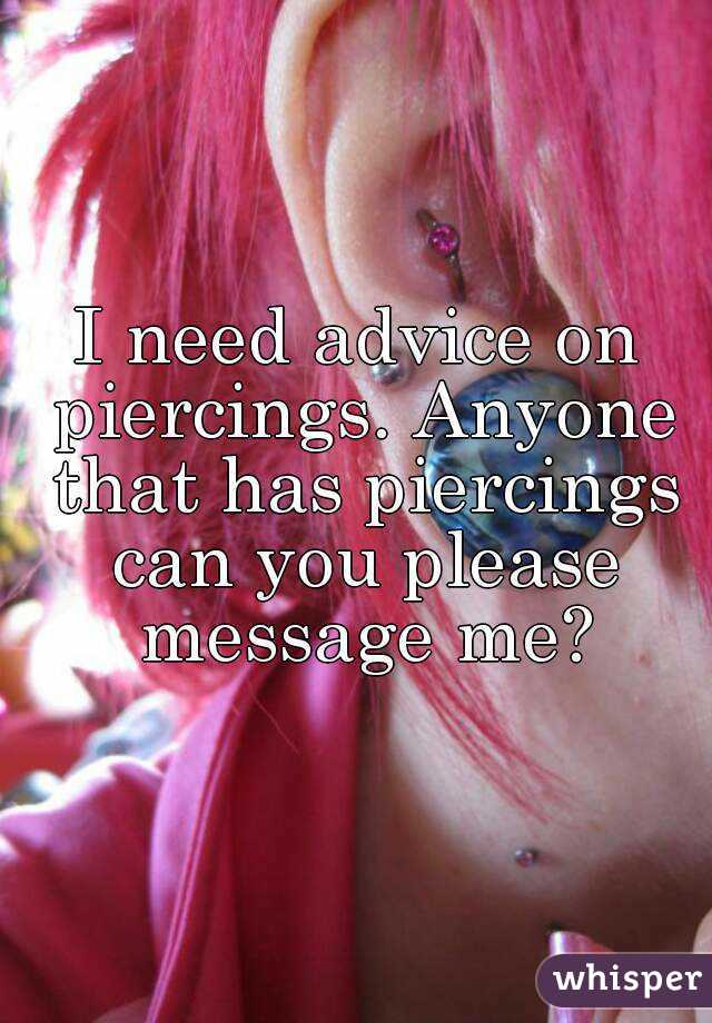 I need advice on piercings. Anyone that has piercings can you please message me?