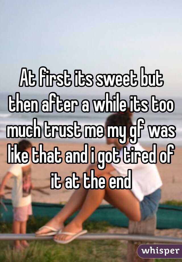 At first its sweet but then after a while its too much trust me my gf was like that and i got tired of it at the end