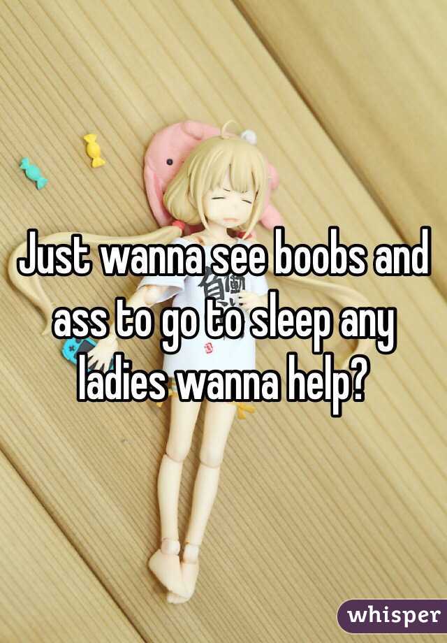 Just wanna see boobs and ass to go to sleep any ladies wanna help? 