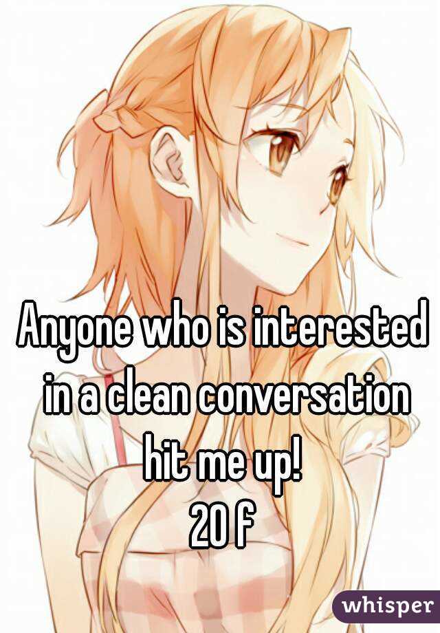 Anyone who is interested in a clean conversation hit me up! 
20 f