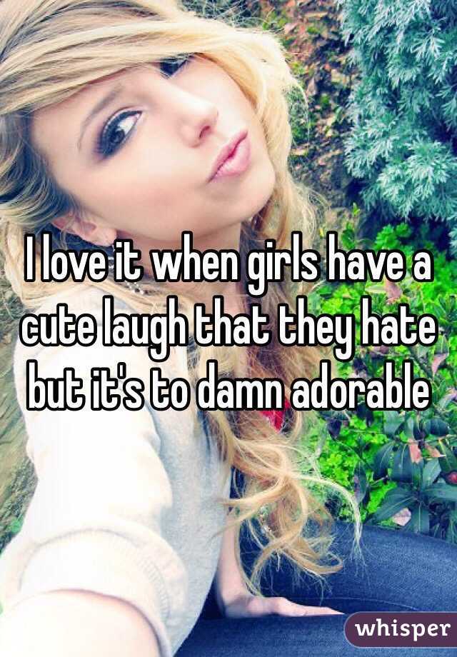 I love it when girls have a cute laugh that they hate but it's to damn adorable 