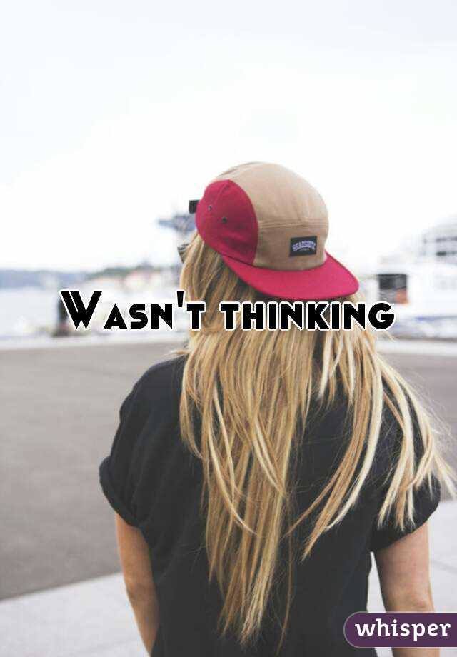 Wasn't thinking