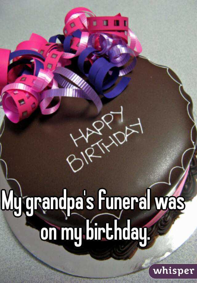 My grandpa's funeral was on my birthday.