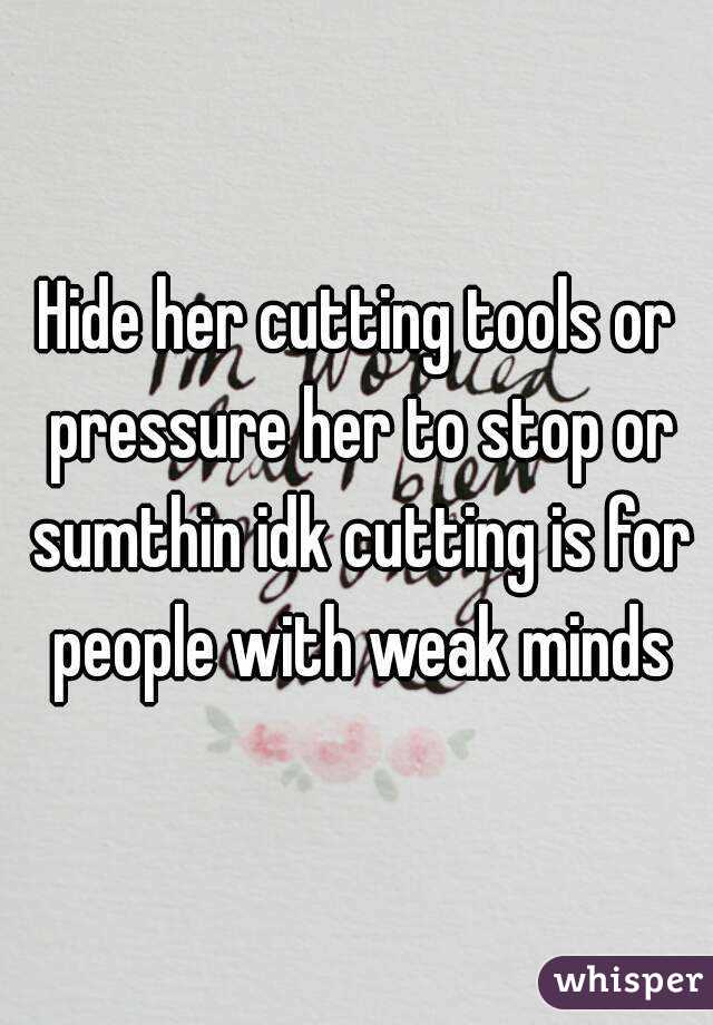 Hide her cutting tools or pressure her to stop or sumthin idk cutting is for people with weak minds
