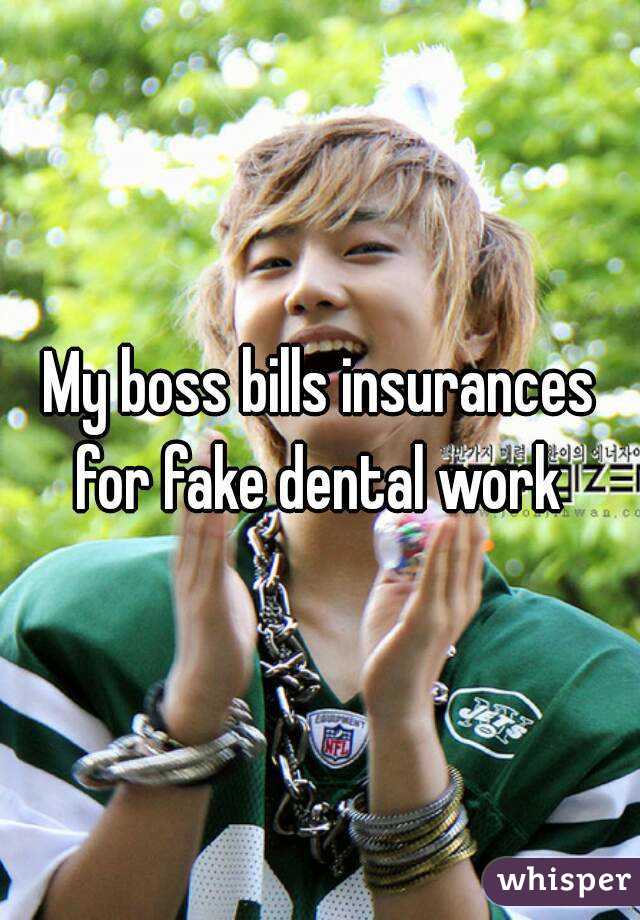 My boss bills insurances for fake dental work 
