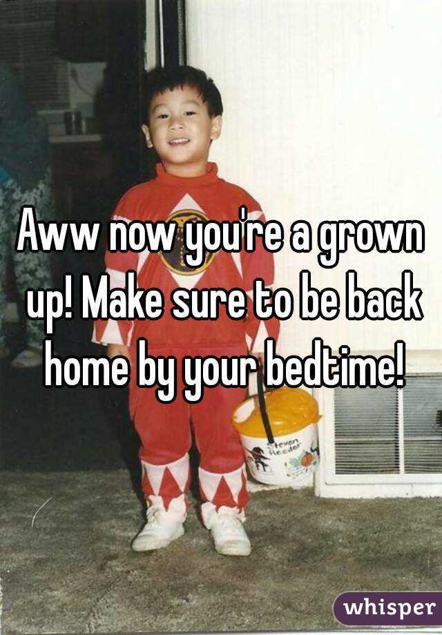 Aww now you're a grown up! Make sure to be back home by your bedtime!