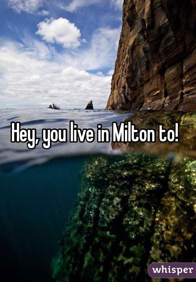 Hey, you live in Milton to!