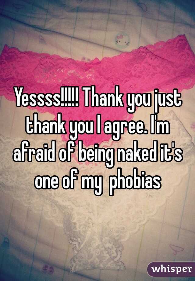 Yessss!!!!! Thank you just thank you I agree. I'm afraid of being naked it's one of my  phobias