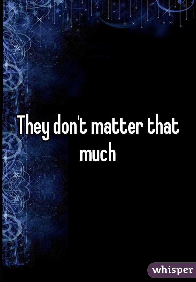 They don't matter that much 