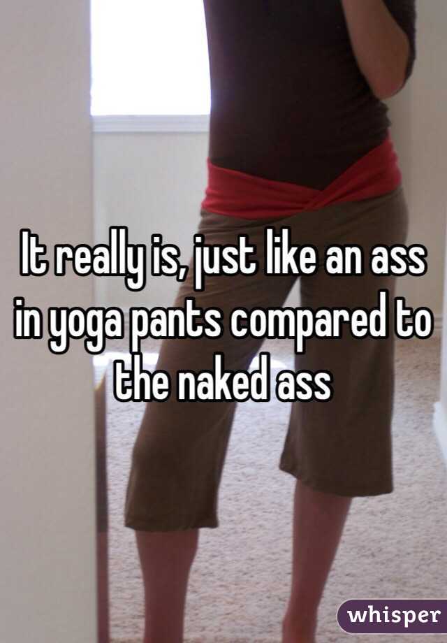 It really is, just like an ass in yoga pants compared to the naked ass