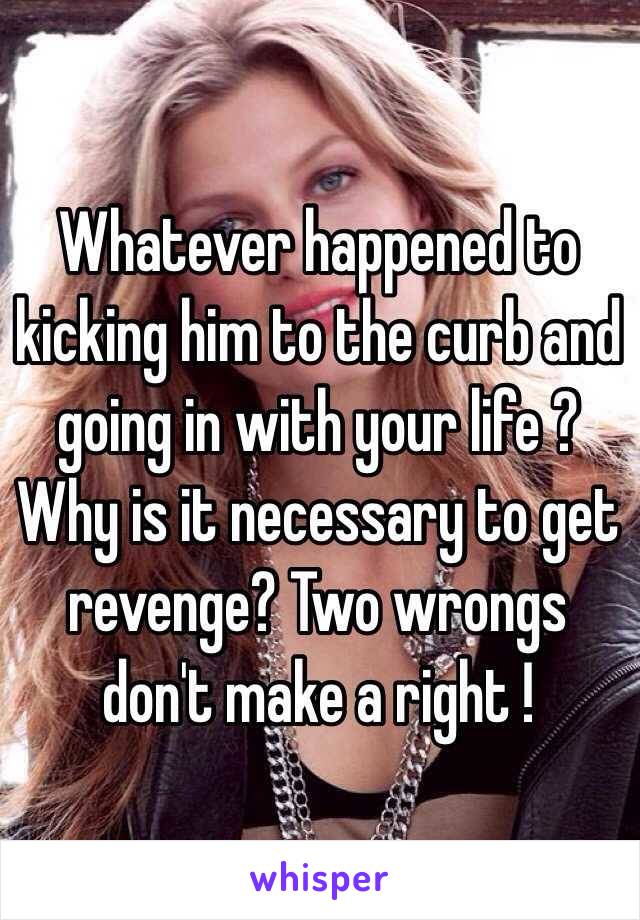 Whatever happened to kicking him to the curb and going in with your life ?  Why is it necessary to get revenge? Two wrongs don't make a right !
