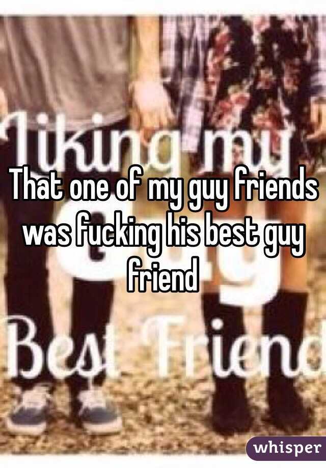 That one of my guy friends was fucking his best guy friend 