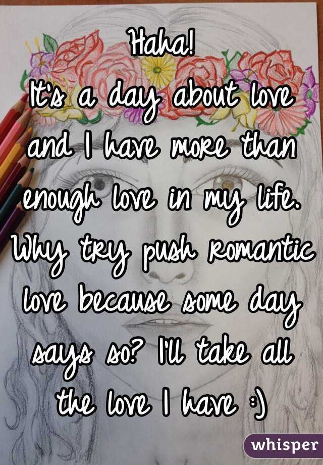 Haha!
It's a day about love and I have more than enough love in my life. Why try push romantic love because some day says so? I'll take all the love I have :)
