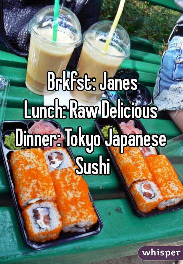  Brkfst: Janes
Lunch: Raw Delicious
Dinner: Tokyo Japanese Sushi