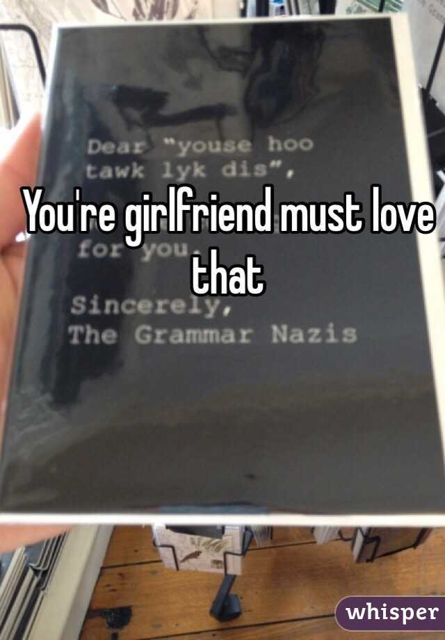 You're girlfriend must love that