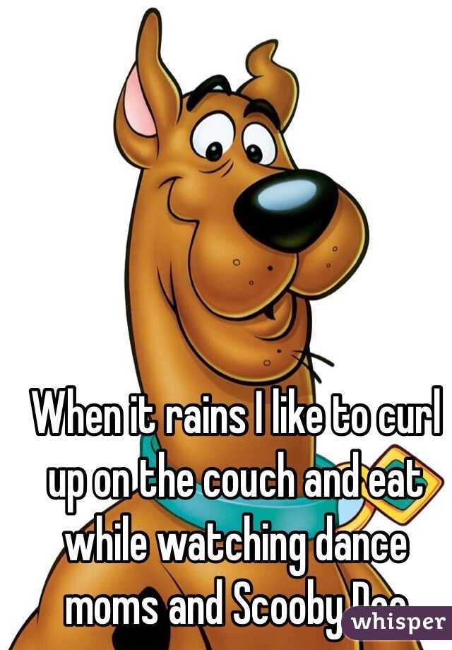 When it rains I like to curl up on the couch and eat while watching dance moms and Scooby Doo 